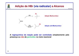 DQOI - UFC Prof. Nunes
Adição de HBr (via radicalar) a AlcenosAdição de HBr (via radicalar) a Alcenos
Adição Markovnikov
Adição anti-Markovnikov
A regioquímica da reação pode ser controlada simplesmente pela
presença ou não de peróxidos no meio reacional
28
 