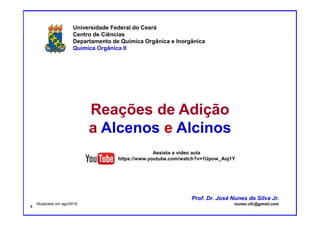 DQOI - UFC Prof. Nunes
Prof. Nunes
Reações de Adição
a Alcenos e Alcinos
Universidade Federal do Ceará
Centro de Ciências
Departamento de Química Orgânica e Inorgânica
Química Orgânica II
Prof. Dr. José Nunes da Silva Jr.
nunes.ufc@gmail.comAtualizado em ago/2016
4
Assista a video aula
https://www.youtube.com/watch?v=1Upow_Aoj1Y
 