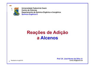 DQOI - UFC Prof. Nunes
Prof. Nunes
Reações de Adição
a Alcenos
Universidade Federal do Ceará
Centro de Ciências
Departamento de Química Orgânica e Inorgânica
Química Orgânica II
Prof. Dr. José Nunes da Silva Jr.
nunes.ufc@gmail.comAtualizado em ago/2016
5
 