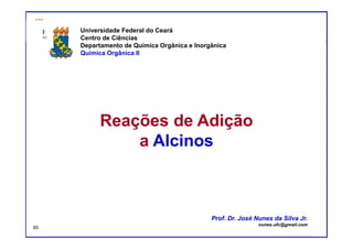 DQOI - UFC Prof. Nunes
Prof. Nunes
Reações de Adição
a Alcinos
Universidade Federal do Ceará
Centro de Ciências
Departamento de Química Orgânica e Inorgânica
Química Orgânica II
Prof. Dr. José Nunes da Silva Jr.
nunes.ufc@gmail.com
85
 
