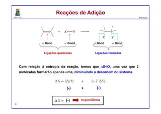DQOI - UFC Prof. Nunes
Com relação à entropia da reação, temos que ∆S<O, uma vez que 2
moléculas formarão apenas uma, diminuindo a desordem do sistema.
Reações de AdiçãoReações de Adição
Ligações quebradas Ligações formadas
(-)(-)
(-) espontânea
9
+
 