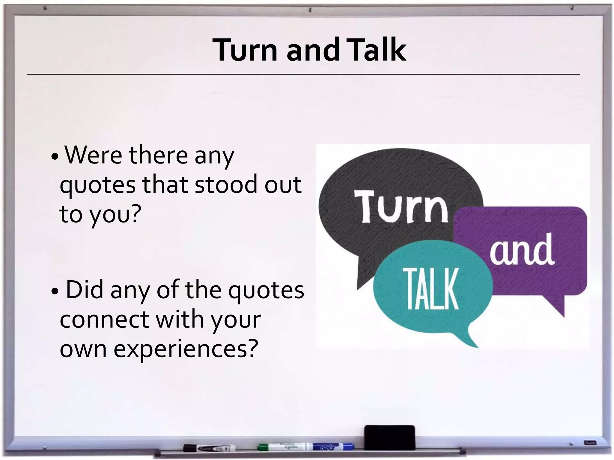 Turn andTalk
• Were there any
quotes that stood out
to you?
• Did any of the quotes
connect with your
own experiences?
 