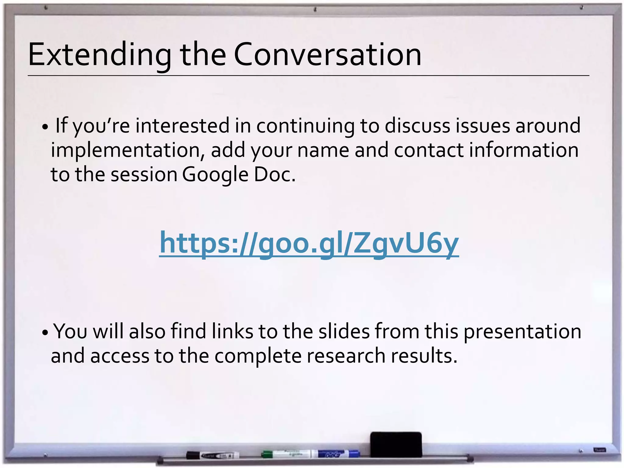 Extending the Conversation
• If you’re interested in continuing to discuss issues around
implementation, add your name and contact information
to the session Google Doc.
https://goo.gl/ZgvU6y
• You will also find links to the slides from this presentation
and access to the complete research results.
 