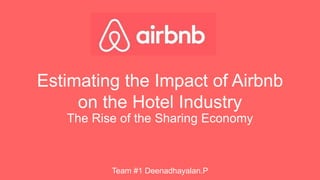 Estimating the Impact of Airbnb
on the Hotel Industry
The Rise of the Sharing Economy
Team #1 Deenadhayalan.P
 