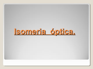 Isomeria óptica.Isomeria óptica.
 
