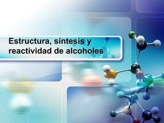 Estructura, síntesis y
reactividad de alcoholes
 