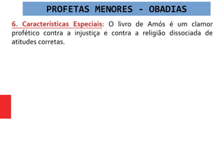 6. Características Especiais: O livro de Amós é um clamor
profético contra a injustiça e contra a religião dissociada de
atitudes corretas.
PROFETAS MENORES - OBADIAS
 