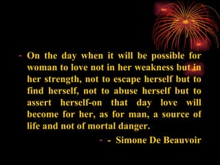 <ul><li>On the day when it will be possible for woman to love not in her weakness but in her strength, not to escape herse...
