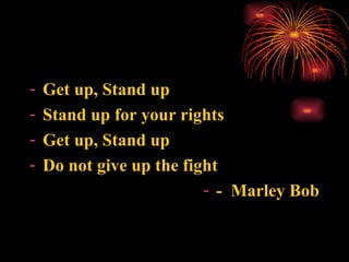 <ul><li>Get up, Stand up </li></ul><ul><li>Stand up for your rights </li></ul><ul><li>Get up, Stand up </li></ul><ul><li>D...