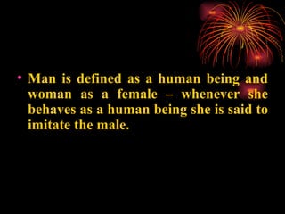 <ul><li>Man is defined as a human being and woman as a female – whenever she behaves as a human being she is said to imita...
