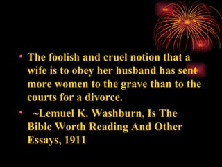 <ul><li>The foolish and cruel notion that a wife is to obey her husband has sent more women to the grave than to the court...