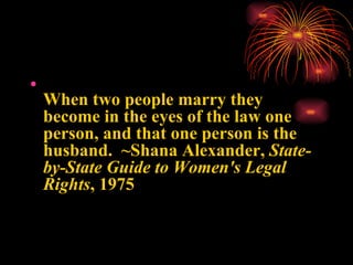 <ul><li>When two people marry they become in the eyes of the law one person, and that one person is the husband.  ~Shana A...
