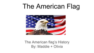 The American Flag
The American flag’s History
By: Maddie + Olivia
 