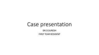 Case presentation
DR.D.SURESH
FIRST YEAR RESIDENT
 