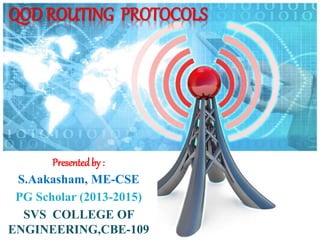 QOD ROUTING PROTOCOLS 
Presented by : 
S.Aakasham, ME-CSE 
PG Scholar (2013-2015) 
SVS COLLEGE OF 
ENGINEERING,CBE-109 
 