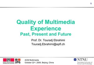 Quality of Multimedia Experience Past, Present and Future Prof. Dr. Touradj Ebrahimi [email_address] 