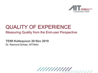 QUALITY OF EXPERIENCE
Measuring Quality from the End-user Perspective
TEWI Kolloquium 20 Nov 2019
Dr. Raimund Schatz, AIT/AAU
 