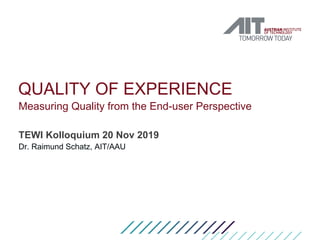 QUALITY OF EXPERIENCE
Measuring Quality from the End-user Perspective
TEWI Kolloquium 20 Nov 2019
Dr. Raimund Schatz, AIT/...