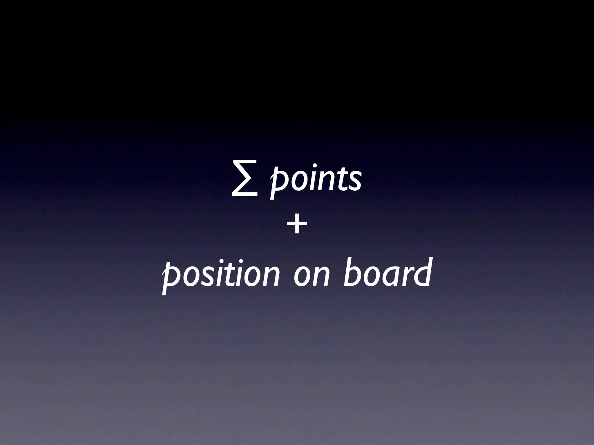 ∑ points
+
position on board
 