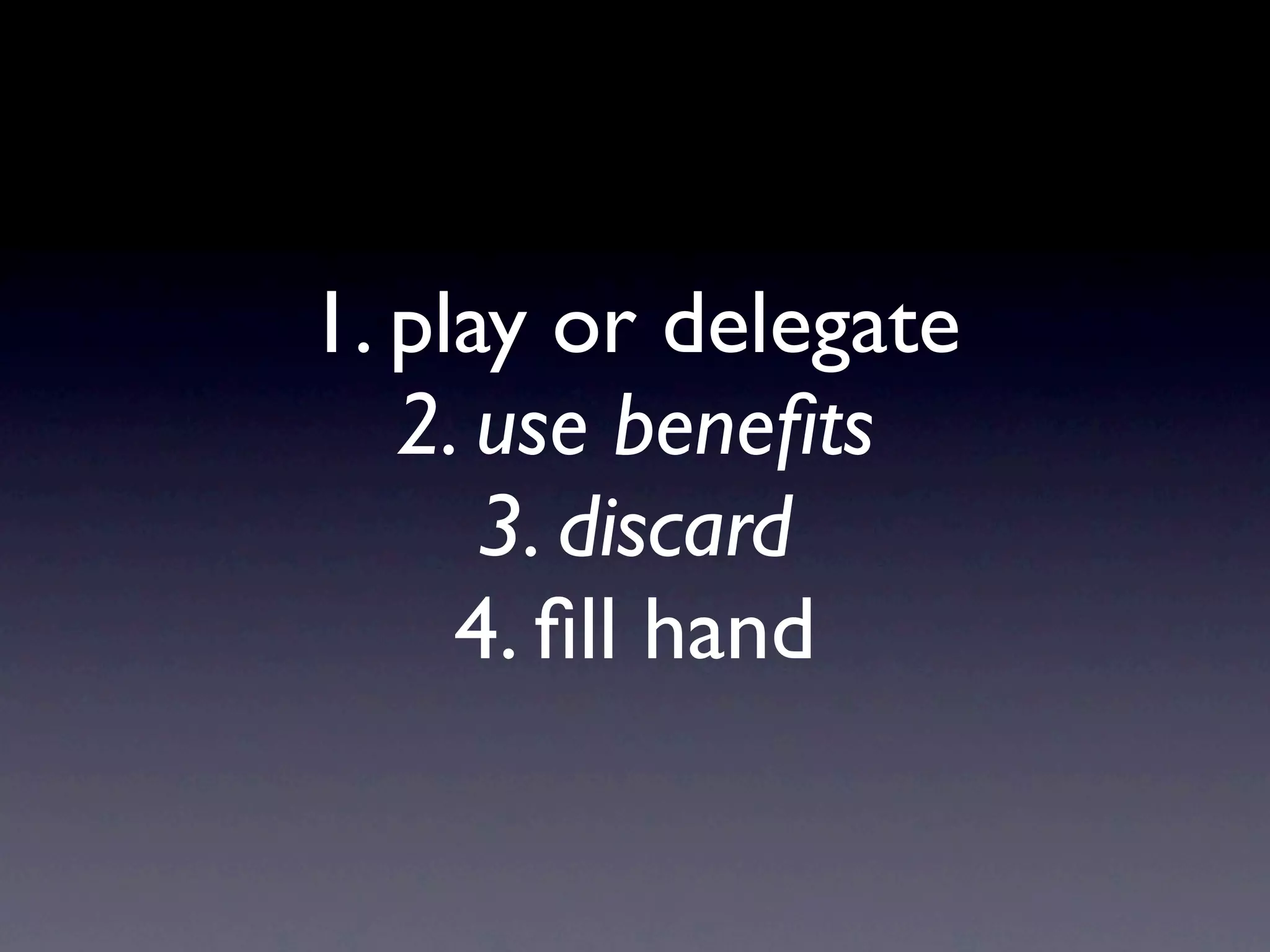 1. play or delegate
2. use beneﬁts
3. discard
4. ﬁll hand
 