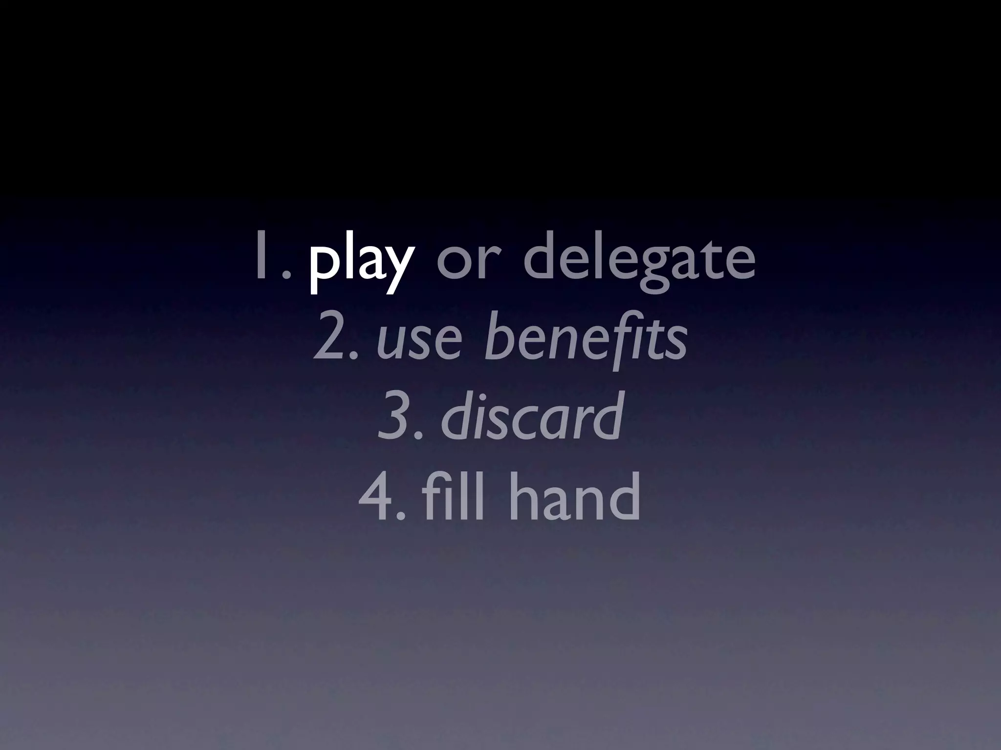1. play or delegate
2. use beneﬁts
3. discard
4. ﬁll hand
 