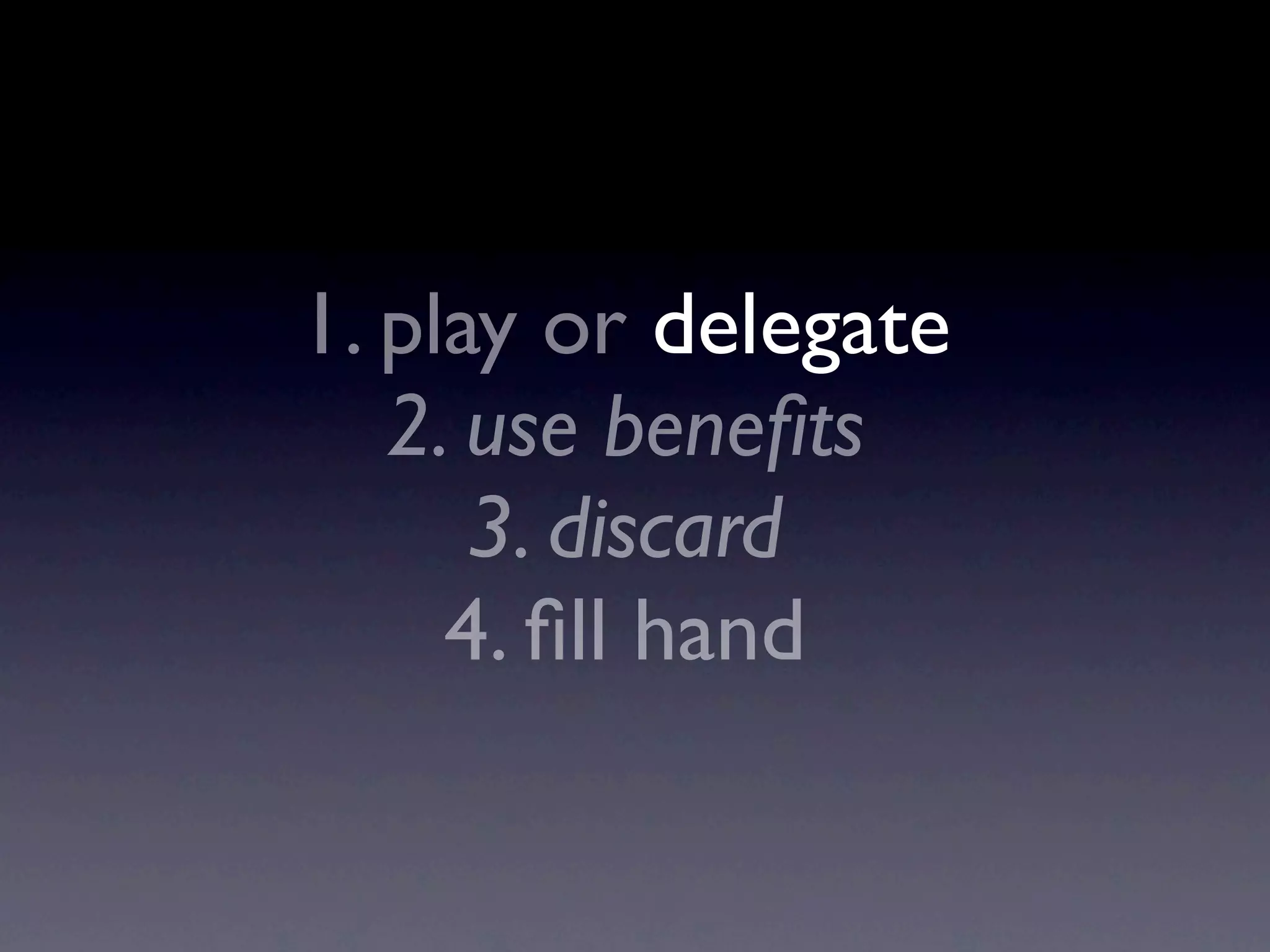 1. play or delegate
2. use beneﬁts
3. discard
4. ﬁll hand
 