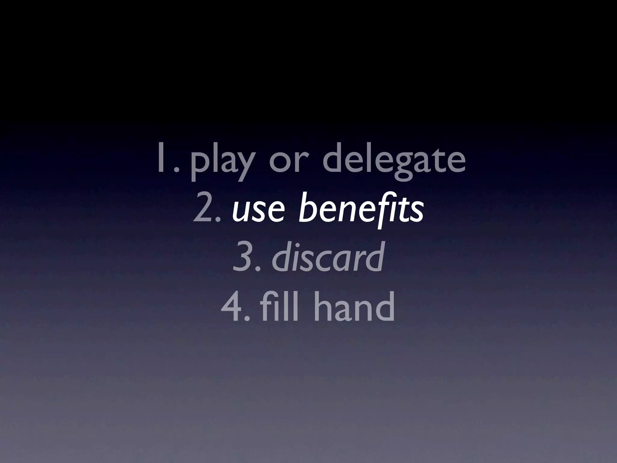 1. play or delegate
2. use beneﬁts
3. discard
4. ﬁll hand
 