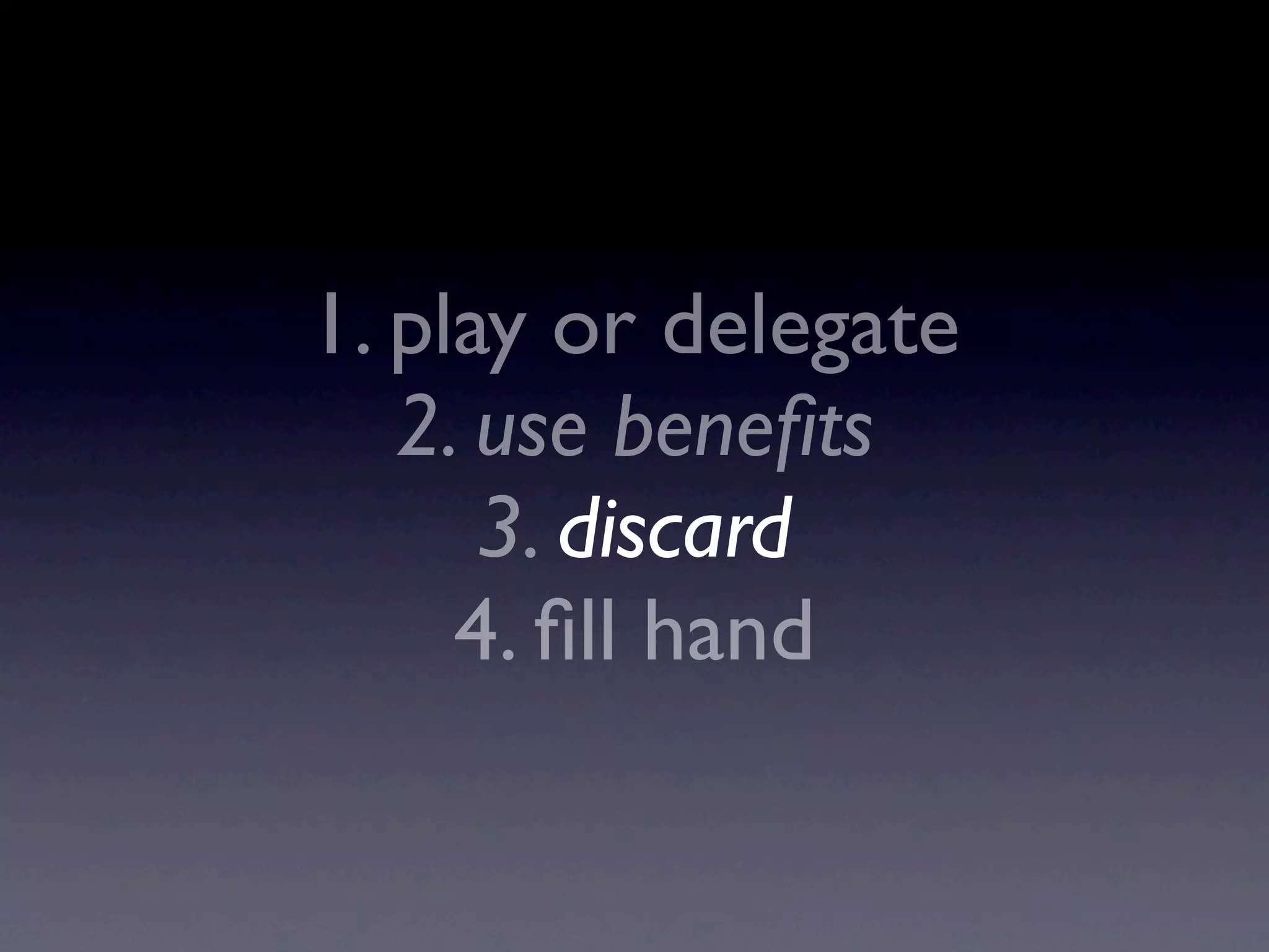 1. play or delegate
2. use beneﬁts
3. discard
4. ﬁll hand
 