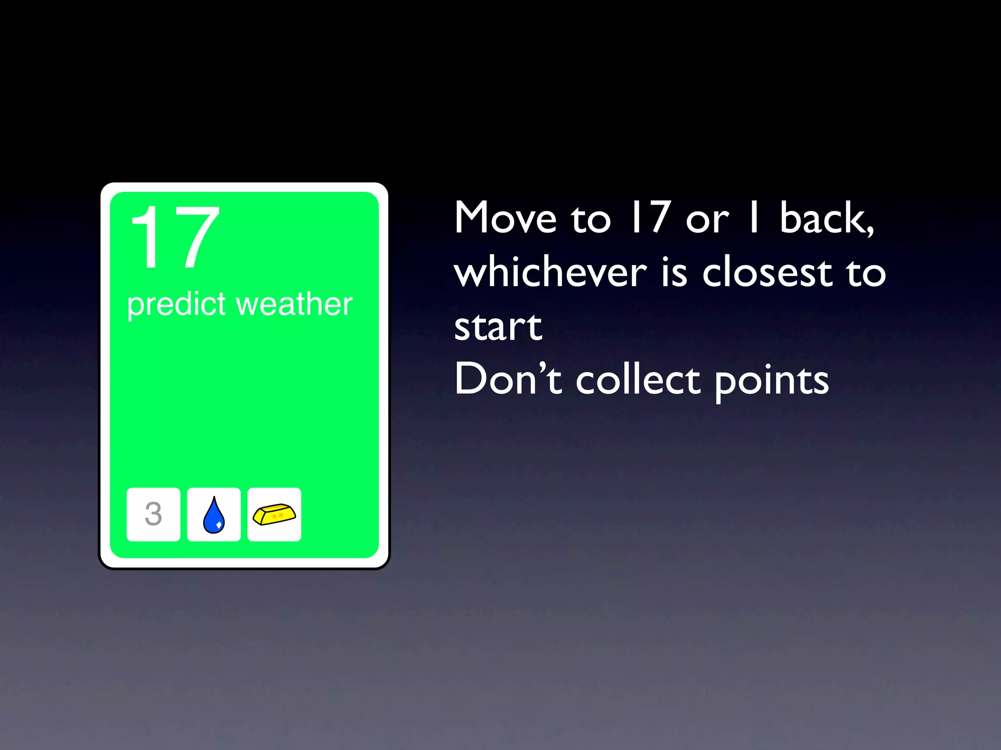 Move to 17 or 1 back,
whichever is closest to
start
Don’t collect points
 