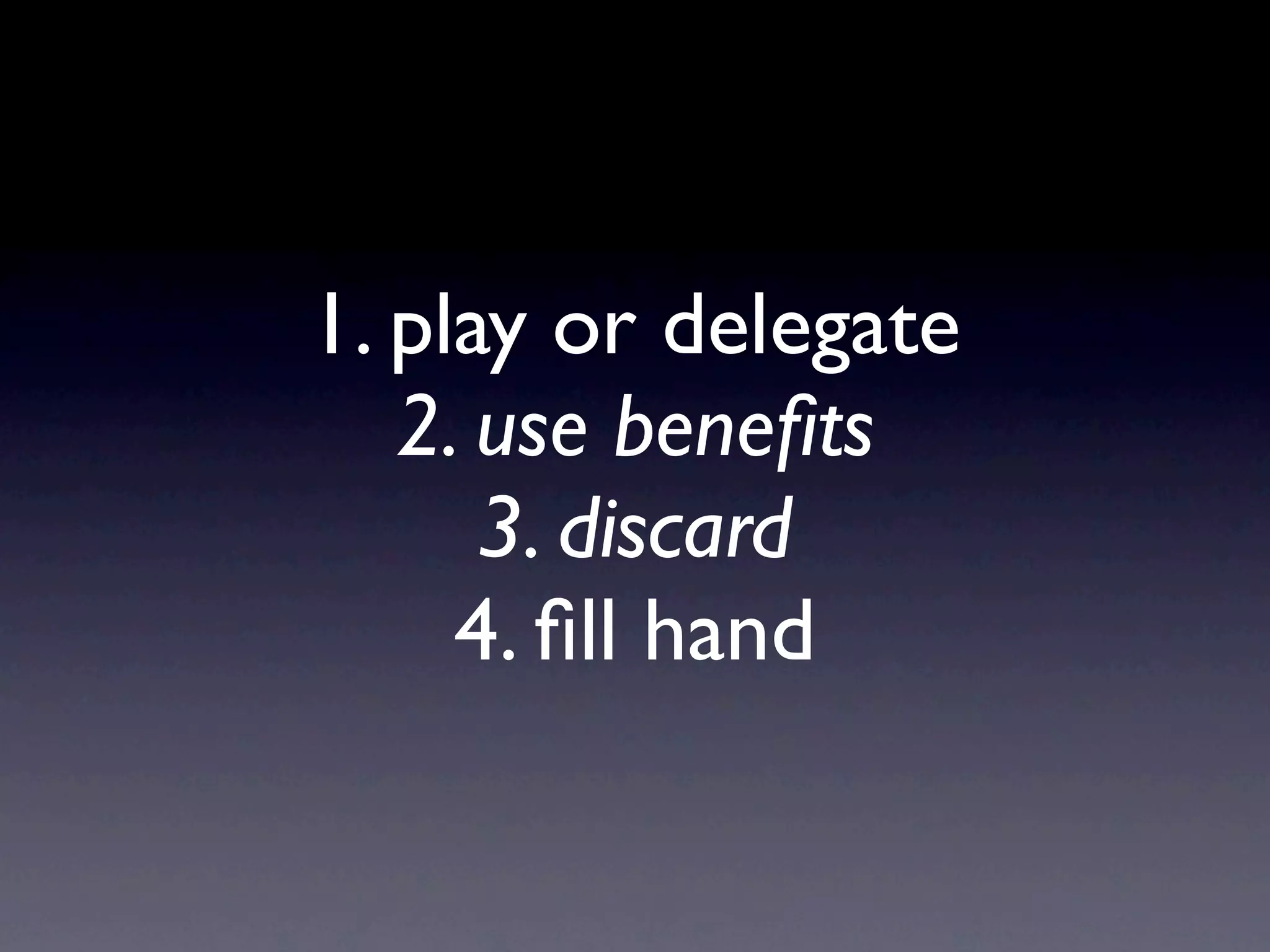 1. play or delegate
2. use beneﬁts
3. discard
4. ﬁll hand
 