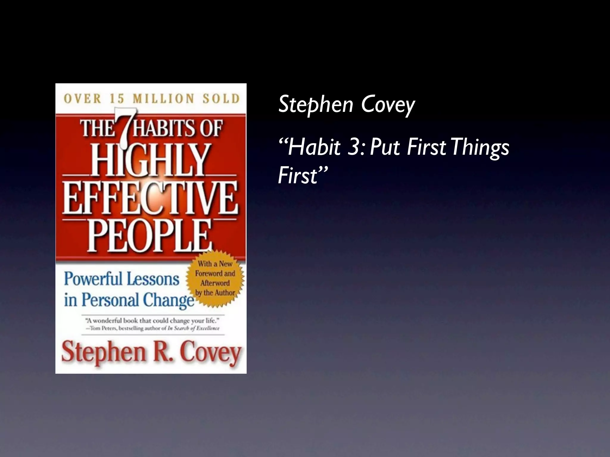 Stephen Covey
“Habit 3: Put FirstThings
First”
 