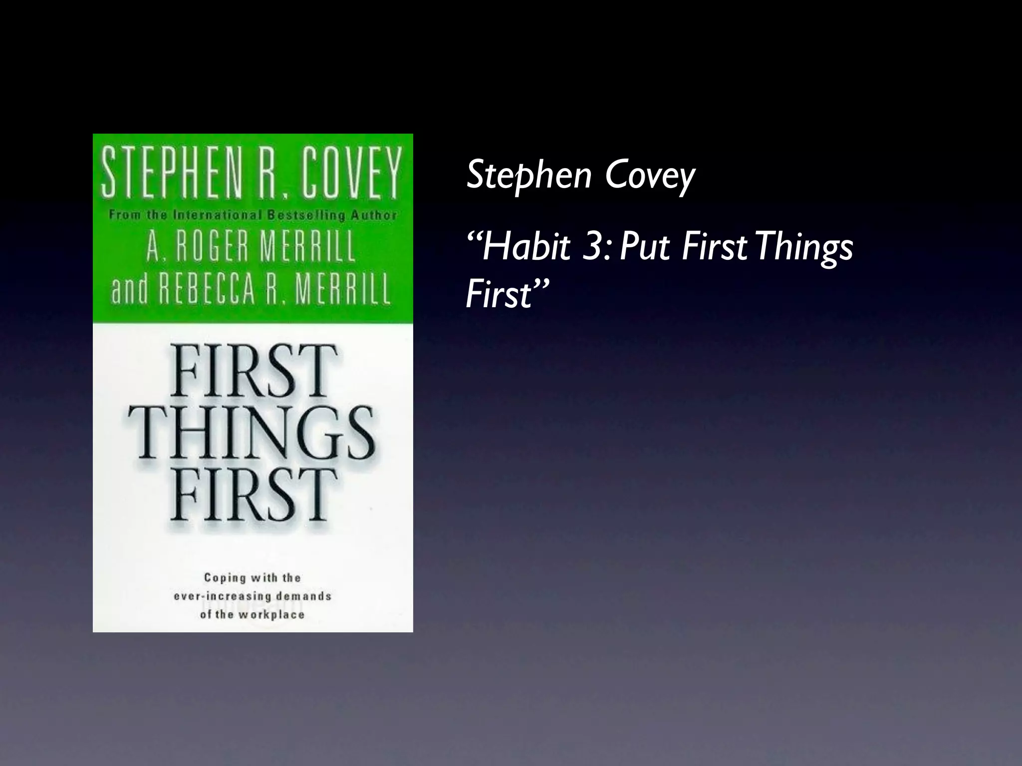 Stephen Covey
“Habit 3: Put FirstThings
First”
 
