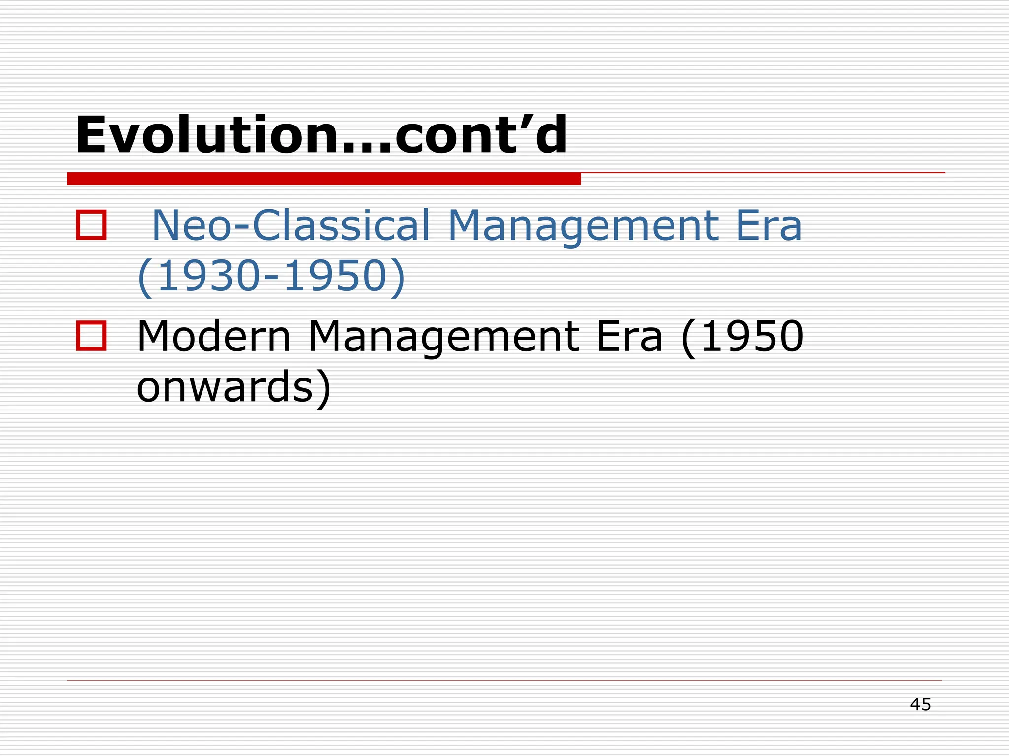 Evolution...cont’d
 Neo-Classical Management Era
(1930-1950)
 Modern Management Era (1950
onwards)
45
 