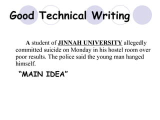 Good Technical Writing A  student of  JINNAH UNIVERSITY  allegedly committed suicide on Monday in his hostel room over poor results. The police said the young man hanged himself.  “ MAIN IDEA”  