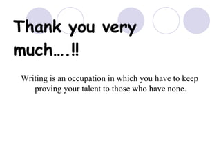 Thank you very much….!! Writing is an occupation in which you have to keep  proving your talent to those who have none. 