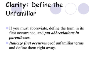 Clarity:  Define the Unfamiliar If you must abbreviate, define the term in its first occurrence, and  put abbreviations in parentheses. Italicize first occurrence of unfamiliar terms and define them right away. 