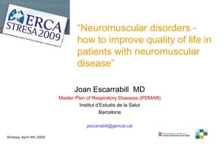 “ Neuromuscular disorders - how to improve quality of life in patients with neuromuscular disease” Joan Escarrabill  MD Master Plan of Respiratory Diseases (PDMAR) Institut d’Estudis de la Salut Barcelona [email_address] Stressa, April 4th 2009 