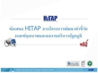 ข้อเสนอ HITAP จากโครงการพัฒนาตัวชี้วัด
เกณฑ์คุณภาพและผลงานบริการปฐมภูมิ
 