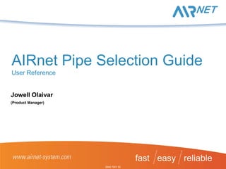 fast easy reliable
AIRnet Pipe Selection Guide
User Reference
Jowell Olaivar
(Product Manager)
2946 7001 52
 