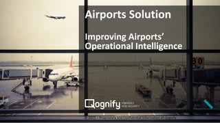 © 2015 – Proprietary and Confidential Information of Qognify
Airports Solution
Improving Airports’
Operational Intelligence
 