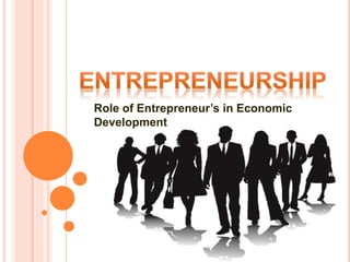 Role of Entrepreneur’s in Economic
Development
 