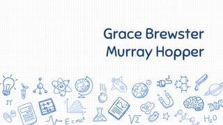 Grace Brewster
Murray Hopper
 