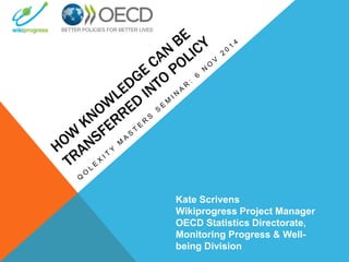 Kate Scrivens 
Wikiprogress Project Manager 
OECD Statistics Directorate, 
Monitoring Progress & Well-being 
Division 
 