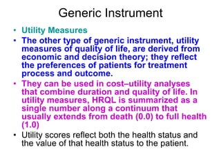 Specific Instruments
• The second basic approach to quality-of-
life measurement focuses on aspects of
health status that ...