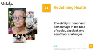 “ Redefining Health
The ability to adapt and
self manage in the face
of social, physical, and
emotional challenges
15
Huber, M., Knottnerus, J. A., Green, L., van der Horst, H., Jadad, A. R., Kromhout, D., ... & Schnabel, P.
(2011). How should we define health?. Bmj, 343, d4163.
 