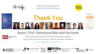 Quality of Life Technologies Lab
qualityoflifetechnologies.org
Thank You
Assoc. Prof. Katarzyna Wac and the team
Human-Centered Computing, University of Copenhagen, Denmark
Quality of Life, Center for Informatics, University of Geneva, Switzerland
wac@di.ku.dk & katarzyna.wac@unige.ch
Images: unsplash.com and icons8.com
 
