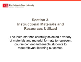 Section 3.
     Instructional Materials and
         Resources Utilized

The instructor has carefully selected a variety
of materials and material formats to represent
    course content and enable students to
      meet relevant learning outcomes.
 