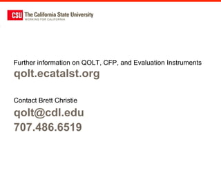 Further information on QOLT, CFP, and Evaluation Instruments
qolt.ecatalst.org

Contact Brett Christie

qolt@cdl.edu
707.486.6519
 