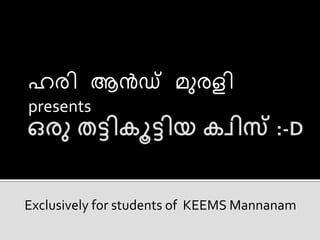 ഹരി ആന്‍ഡ്‌ മുരളി
presents
Exclusively for students of KEEMS Mannanam
 
