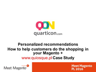 Personalized  recommendations
How  to  help  customers  do  the  shopping  in  
your  Magento +  
www.quiosque.pl Case  Study
 